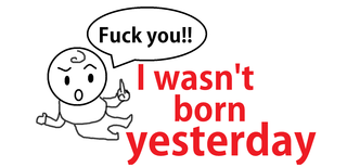 I wasn't born yesterday.png