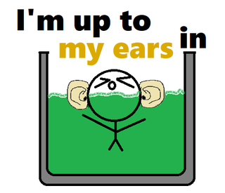 I'm up to my ears in.png
