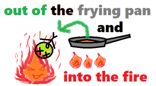 out of the frying pan and into the fire.png