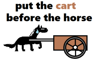put the cart before the horse.png