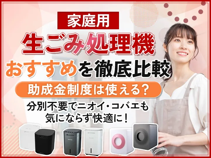 生ごみ処理機の家庭用おすすめ7選を徹底比較！助成金や選び方までわかりやすく解説
